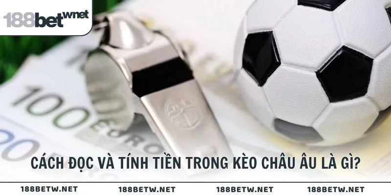 Cách đọc và tính tiền trong kèo châu Âu là gì?