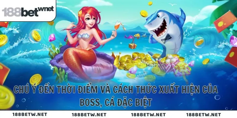 Chú ý đến thời điểm và cách thức xuất hiện của Boss, cá đặc biệt