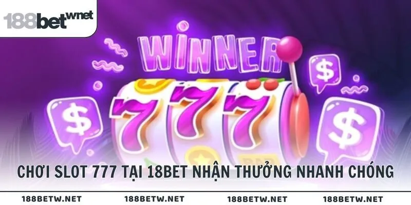 Chơi slot 777 tại 18BET nhận thưởng nhanh chóng
